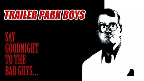 Trailer Park Boys: Say Goodnight to the Bad Guys still