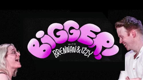 Bigger! With Brennan and Izzy still