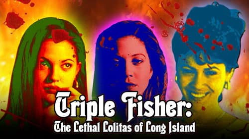 Triple Fisher: The Lethal Lolitas of Long Island still