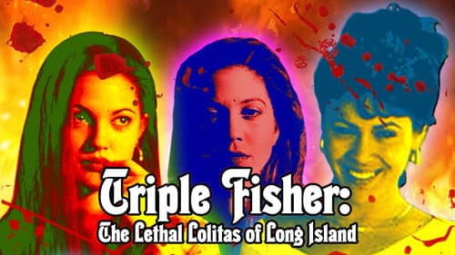 Triple Fisher: The Lethal Lolitas of Long Island still