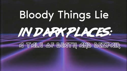 Bloody Things Lie in Dark Places: A Tale of Death and Despair still