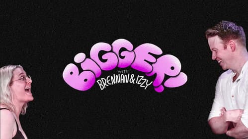 Bigger! With Brennan and Izzy still