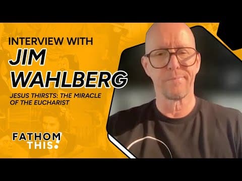 Fathom This! | Interview with Jim Wahlberg | Producer of Jesus Thirsts: The Miracle of the Eucharist